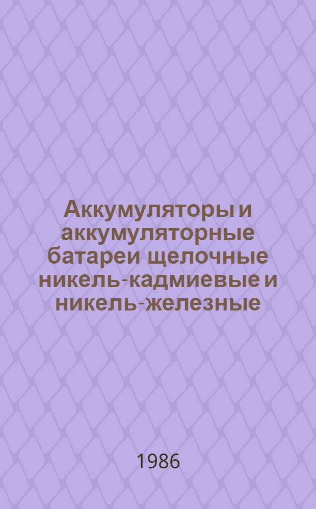 [Аккумуляторы и аккумуляторные батареи щелочные никель-кадмиевые и никель-железные : НК.22.1.01-83 : Номенклатур. каталог : Дополнения