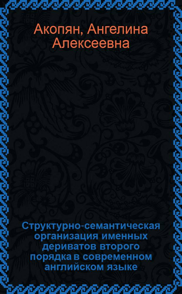 Структурно-семантическая организация именных дериватов второго порядка в современном английском языке : Автореф. дис. на соиск. учен. степ. канд. филол. наук : (10.02.04)