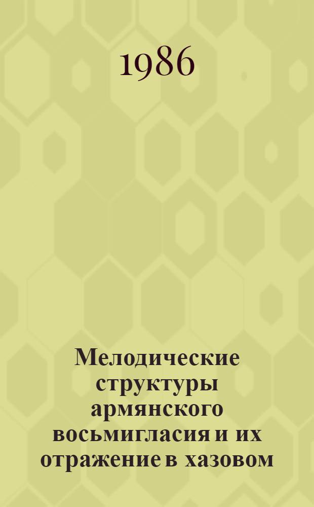 Мелодические структуры армянского восьмигласия и их отражение в хазовом (невменном) письме : Автореф. дис. на соиск. учен. степ. к. иск