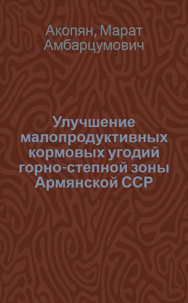 Улучшение малопродуктивных кормовых угодий горно-степной зоны Армянской ССР : Автореф. дис. на соиск. учен. степ. канд. с.-х. наук : (06.01.01)