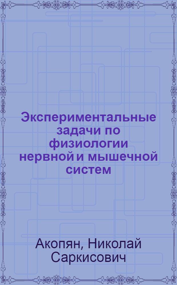 Экспериментальные задачи по физиологии нервной и мышечной систем : (Руководство к большому практикуму для студентов IV курса)