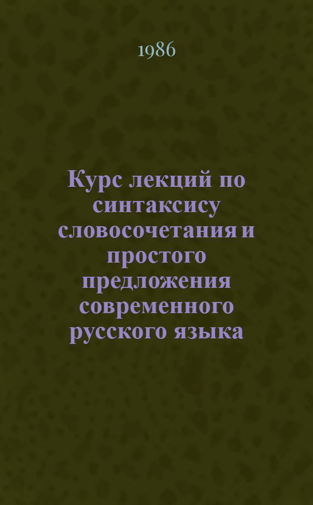 Курс лекций по синтаксису словосочетания и простого предложения современного русского языка : Учеб. пособие для нац. групп фак. рус. яз. и лит. пед. ин-тов