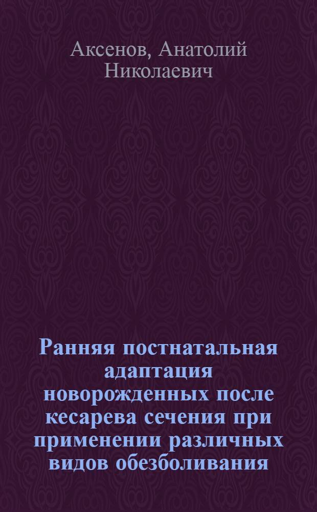 Ранняя постнатальная адаптация новорожденных после кесарева сечения при применении различных видов обезболивания : Автореф. дис. на соиск. учен. степ. канд. мед. наук : (14.00.09)