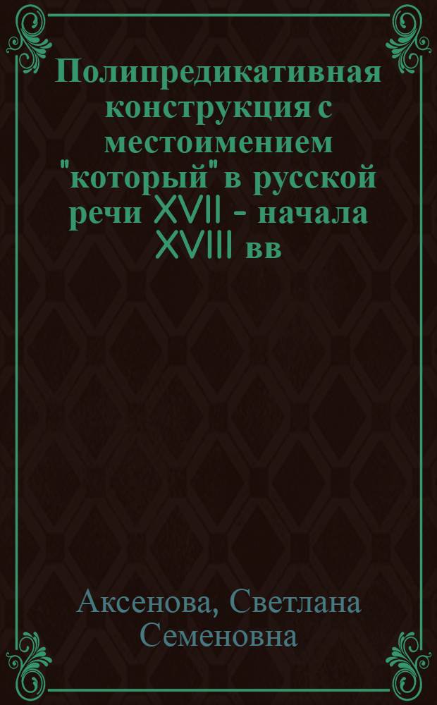 Полипредикативная конструкция с местоимением "который" в русской речи XVII - начала XVIII вв. : (Типология и статус конструкции с "который" в первом компоненте) : Автореф. дис. на соиск. учен. степ. канд. филол. наук : (10.02.01)