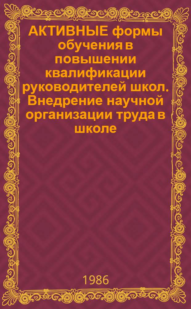 АКТИВНЫЕ формы обучения в повышении квалификации руководителей школ. Внедрение научной организации труда в школе : (Метод. рекомендации)