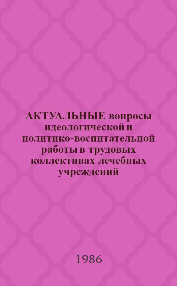 АКТУАЛЬНЫЕ вопросы идеологической и политико-воспитательной работы в трудовых коллективах лечебных учреждений, вытекающих из решений XXVII съезда КПСС : (Метод. рекомендации в помощь слушателям фак. усоверш. врачей)