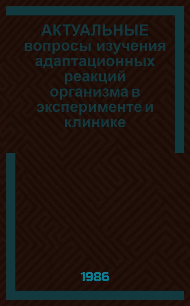 АКТУАЛЬНЫЕ вопросы изучения адаптационных реакций организма в эксперименте и клинике : Сб. ст.