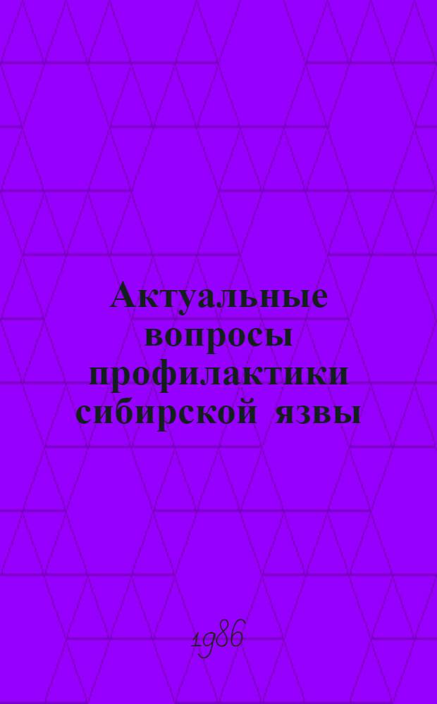 Актуальные вопросы профилактики сибирской язвы : Тез. докл. XII Пленар. заседания Межвед. науч.-метод. комис. по борьбе с сиб. язвой 20-21 окт. 1986 г., г. Воронеж