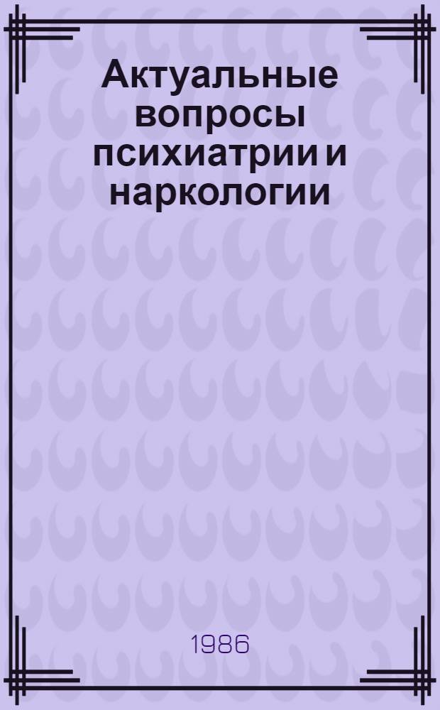 Актуальные вопросы психиатрии и наркологии : Тез. к Обл. науч.-практ. конф. психиатров и невропатологов
