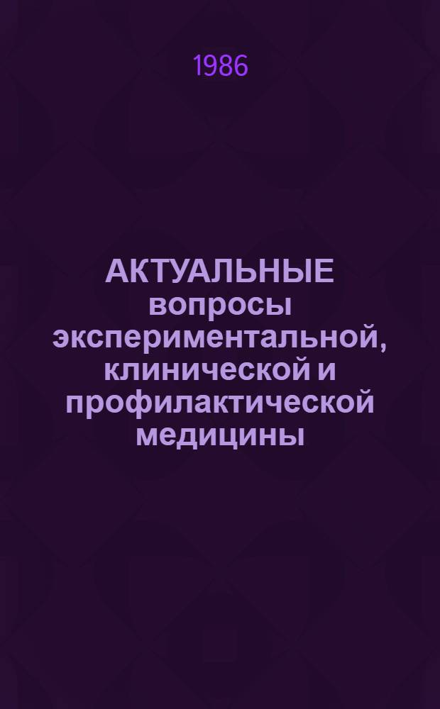 АКТУАЛЬНЫЕ вопросы экспериментальной, клинической и профилактической медицины : Тез. выступлений на VIII Обл. конф. молодых ученых-медиков и врачей, посвящ. XXVII съезду КПСС и 30-летию Совета молодых ученых и специалистов