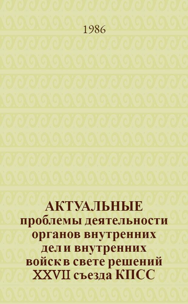 АКТУАЛЬНЫЕ проблемы деятельности органов внутренних дел и внутренних войск в свете решений XXVII съезда КПСС : Сб. тр. адъюнктов и соискателей