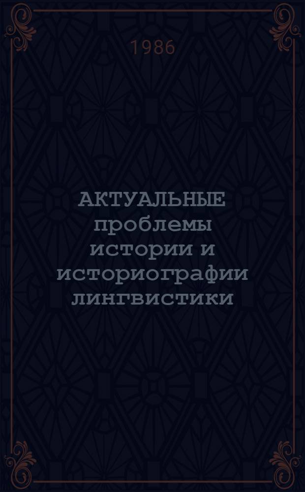 АКТУАЛЬНЫЕ проблемы истории и историографии лингвистики : Сб. ст.