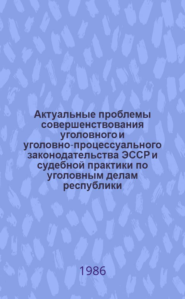 Актуальные проблемы совершенствования уголовного и уголовно-процессуального законодательства ЭССР и судебной практики по уголовным делам республики : Сб. ст