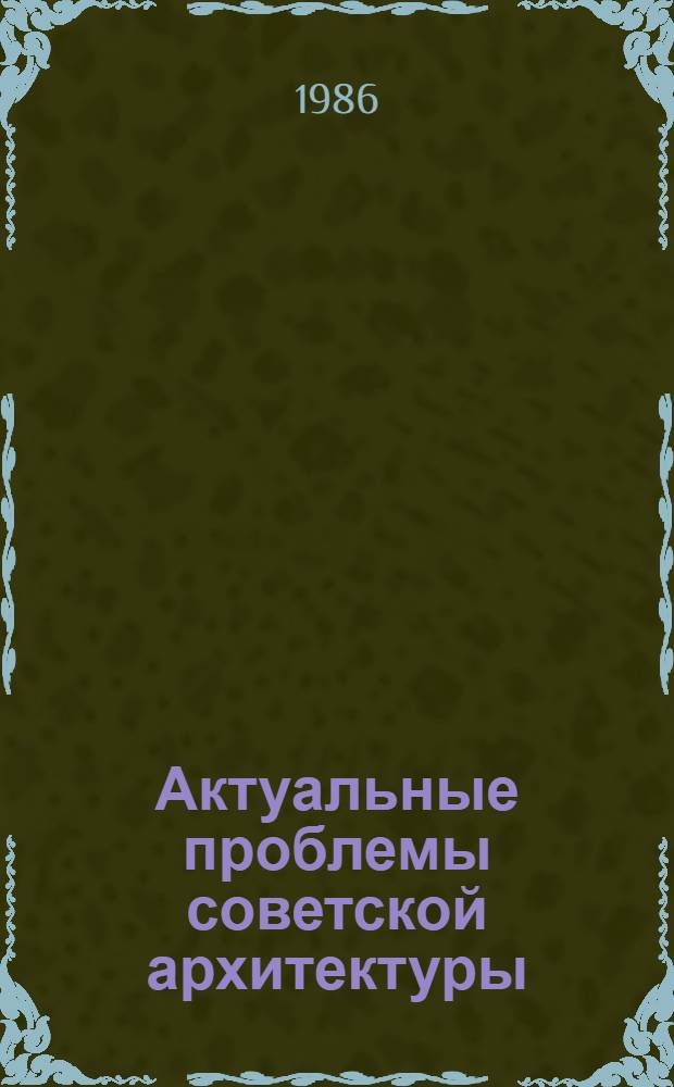 Актуальные проблемы советской архитектуры : Сборник