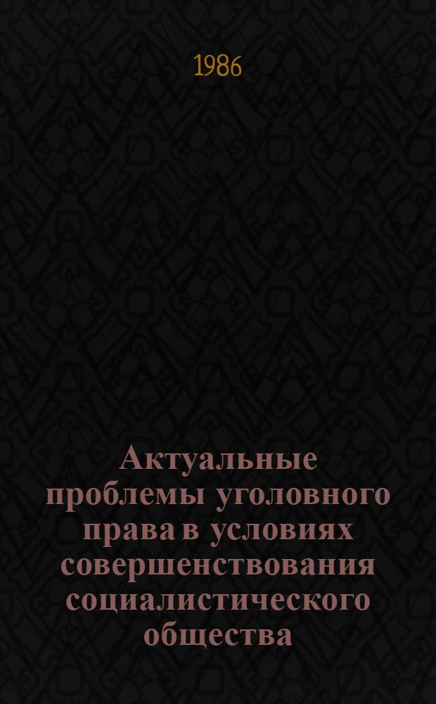 Актуальные проблемы уголовного права в условиях совершенствования социалистического общества : Сб. науч. тр