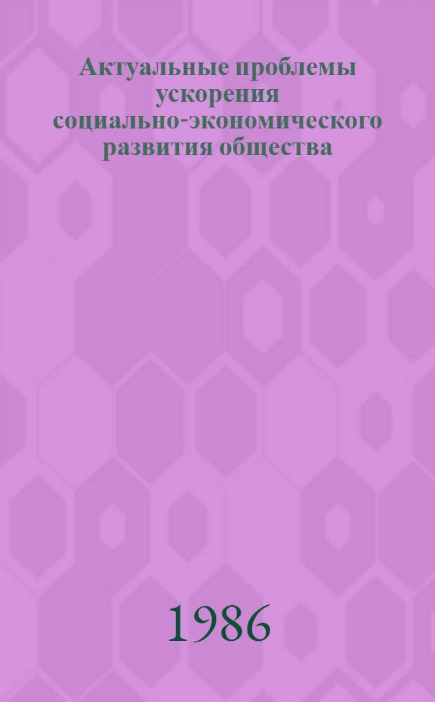 Актуальные проблемы ускорения социально-экономического развития общества : Тез. докл. отчет. Науч. конф. каф. обществ. наук