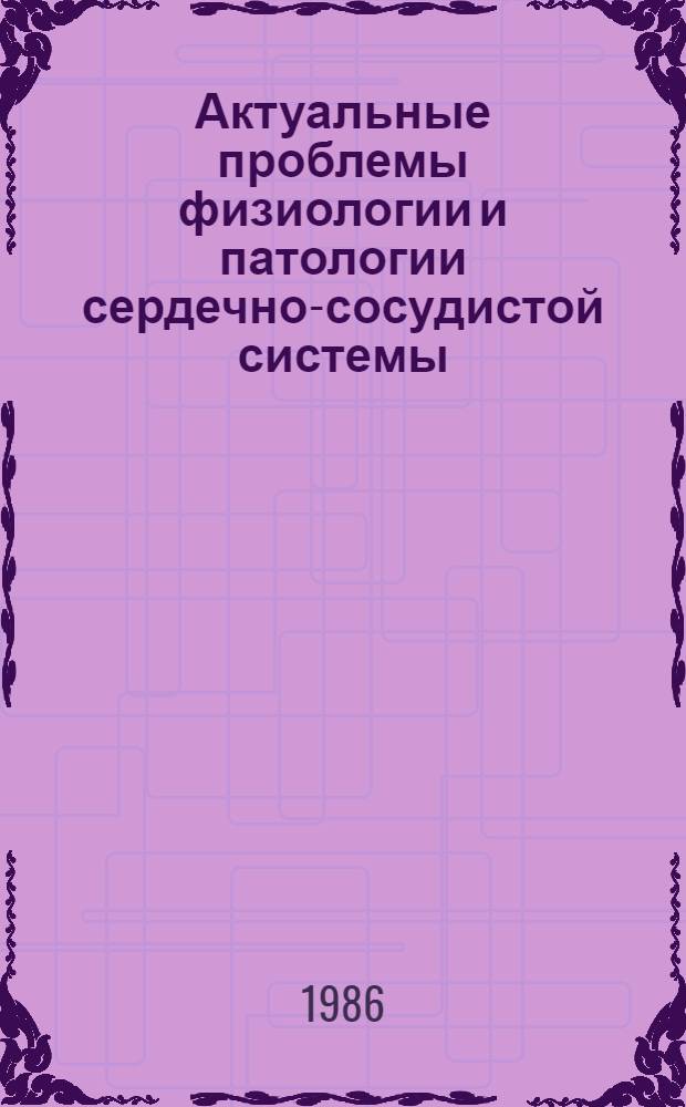 Актуальные проблемы физиологии и патологии сердечно-сосудистой системы : Тез. докл. респ. науч. конф., Каунас, 9-10 окт. 1986 г