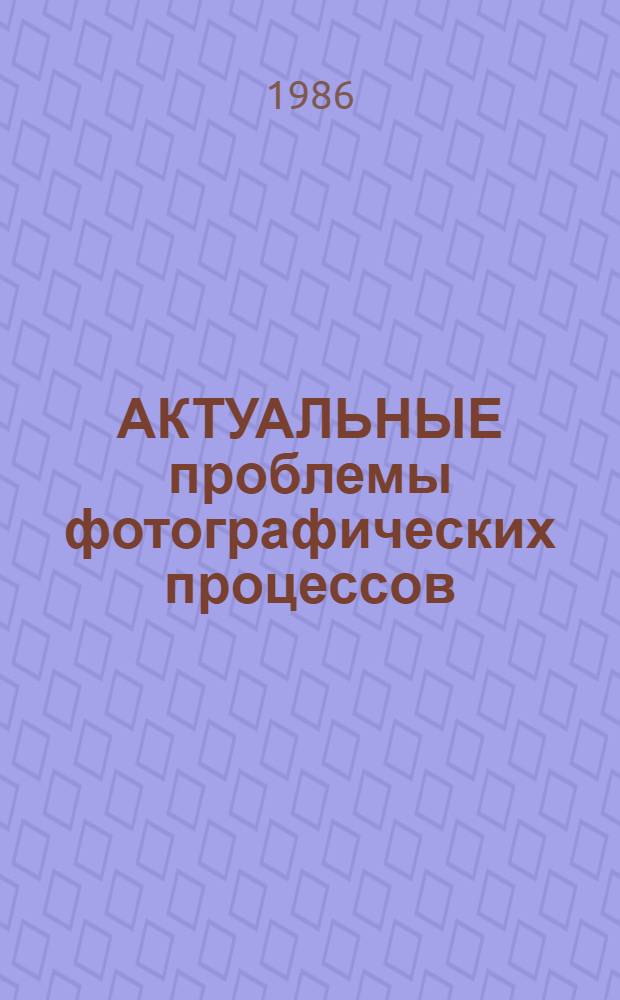 АКТУАЛЬНЫЕ проблемы фотографических процессов : Сб. ст.