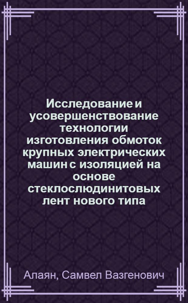 Исследование и усовершенствование технологии изготовления обмоток крупных электрических машин с изоляцией на основе стеклослюдинитовых лент нового типа : Автореф. дис. на соиск. учен. степ. канд. техн. наук : (05.09.02)