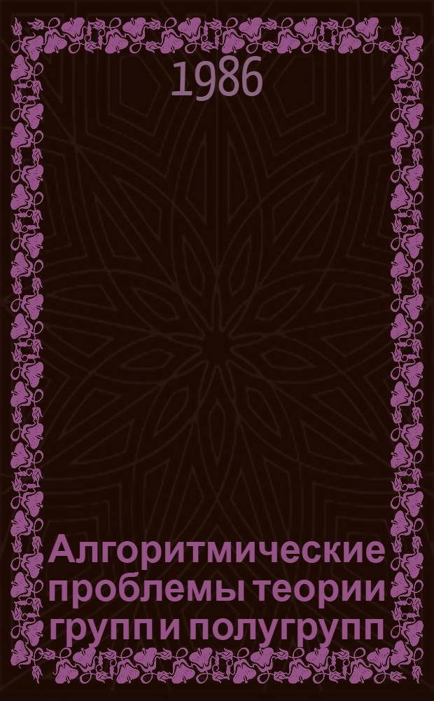 Алгоритмические проблемы теории групп и полугрупп : Межвуз. сб. науч. тр