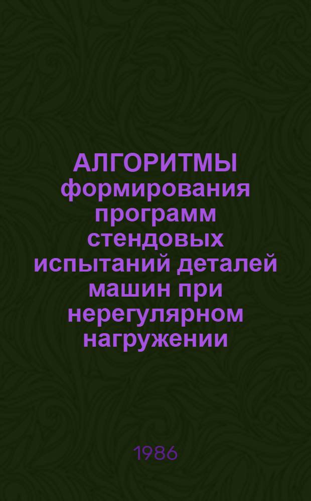 АЛГОРИТМЫ формирования программ стендовых испытаний деталей машин при нерегулярном нагружении : Оператив.-информ. материалы