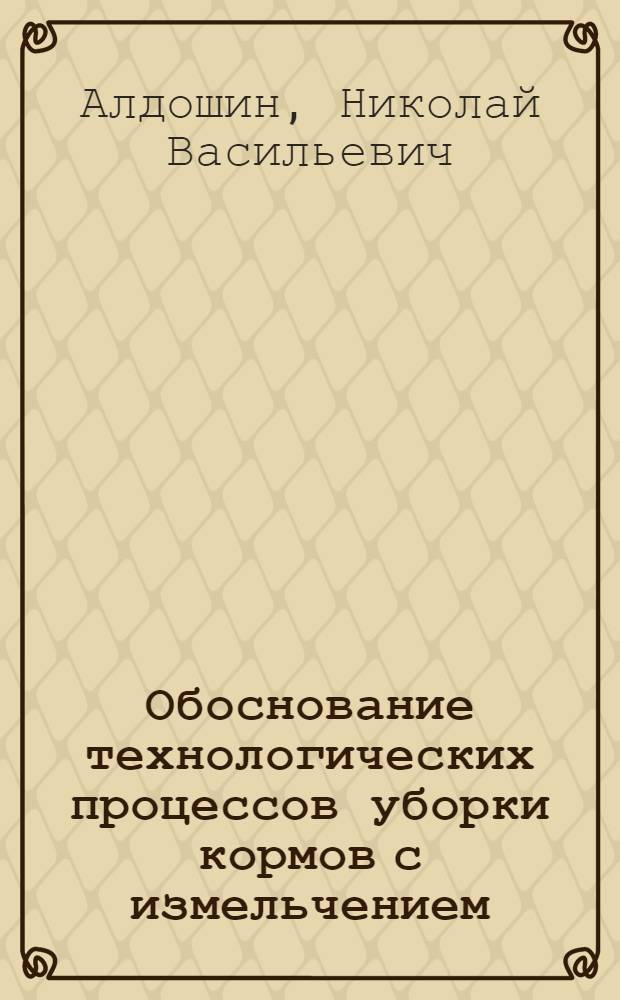 Обоснование технологических процессов уборки кормов с измельчением : Автореф. дис. на соиск. учен. степ. канд. техн. наук : (05.20.01)