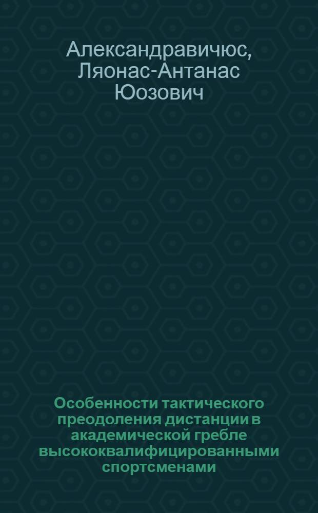 Особенности тактического преодоления дистанции в академической гребле высококвалифицированными спортсменами : Автореф. дис. на соиск. учен. степ. канд. пед. наук : (13.00.04)