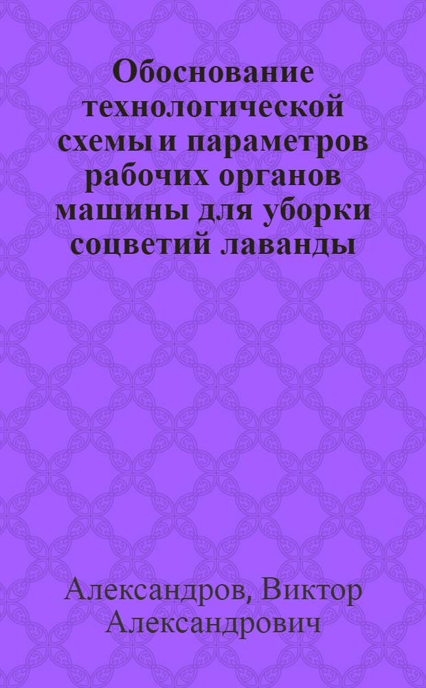 Обоснование технологической схемы и параметров рабочих органов машины для уборки соцветий лаванды : Автореф. дис. на соиск. учен. степ. канд. техн. наук : (05.20.01)