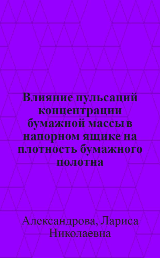 Влияние пульсаций концентрации бумажной массы в напорном ящике на плотность бумажного полотна : Автореф. дис. на соиск. учен. степ. канд. техн. наук : (05.21.03)