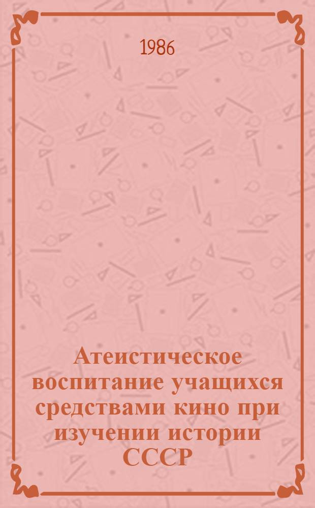 Атеистическое воспитание учащихся средствами кино при изучении истории СССР : Кн. для учителя