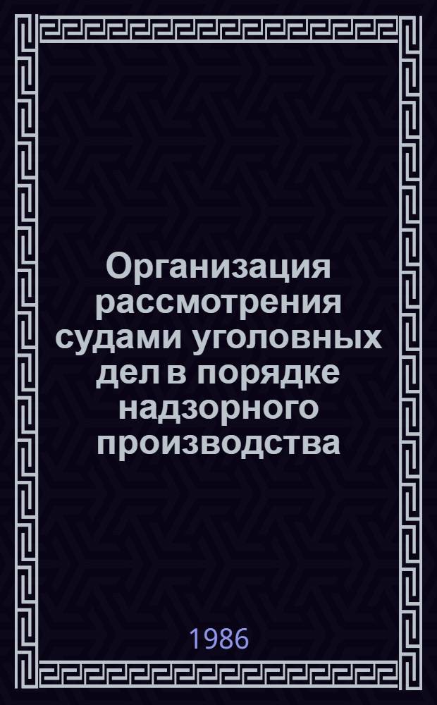 Организация рассмотрения судами уголовных дел в порядке надзорного производства : (Учеб. пособие для произв. учебы в системе вышестоящих судов)