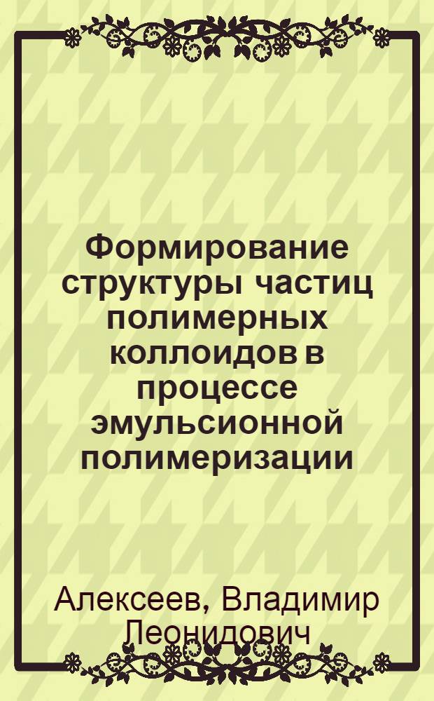Формирование структуры частиц полимерных коллоидов в процессе эмульсионной полимеризации : Автореф. дис. на соиск. учен. степ. канд. техн. наук : (01.04.19)