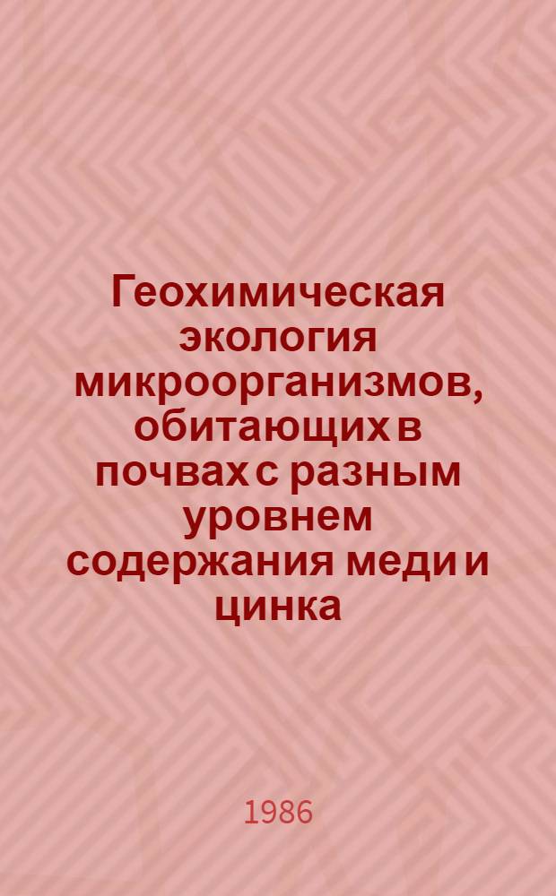 Геохимическая экология микроорганизмов, обитающих в почвах с разным уровнем содержания меди и цинка : Автореф. дис. на соиск. учен. степ. канд. биол. наук : (03.00.07)