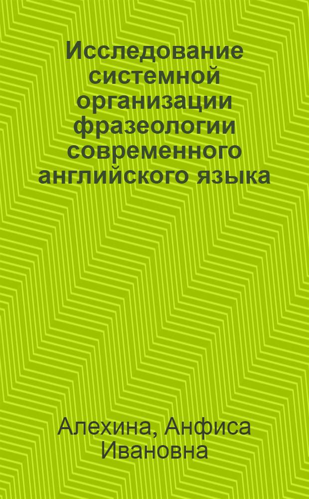 Исследование системной организации фразеологии современного английского языка : (Пробл. фразеол. отношений и фразеол. структур) : Автореф. дис. на соиск. учен. степ. д-ра филол. наук : (10.02.04)