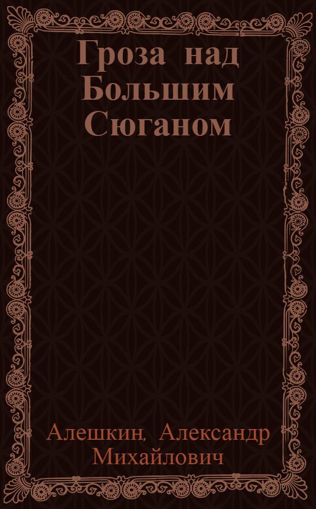 Гроза над Большим Сюганом : Докум.-худож. повесть : О Герое Сов. Союза П. Барбашове