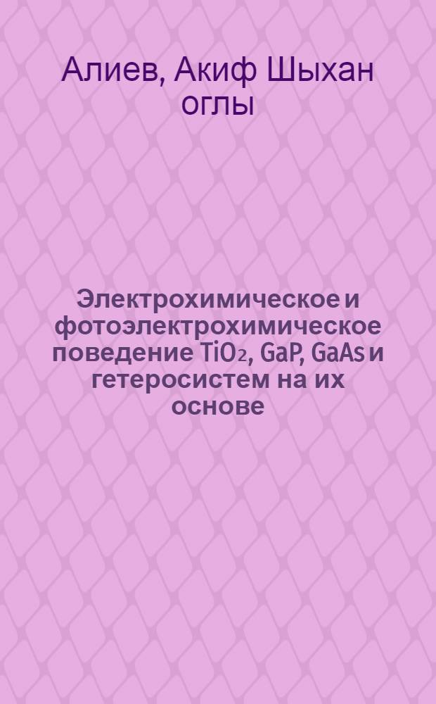 Электрохимическое и фотоэлектрохимическое поведение TiO₂, GaP, GaAs и гетеросистем на их основе : Автореф. дис. на соиск. учен. степ. канд. хим. наук : (02.00.05)