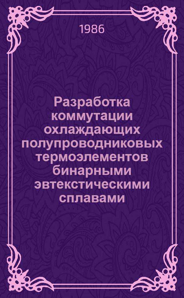 Разработка коммутации охлаждающих полупроводниковых термоэлементов бинарными эвтекстическими сплавами : Автореф. дис. на соиск. учен. степ. канд. техн. наук : (05.27.06)