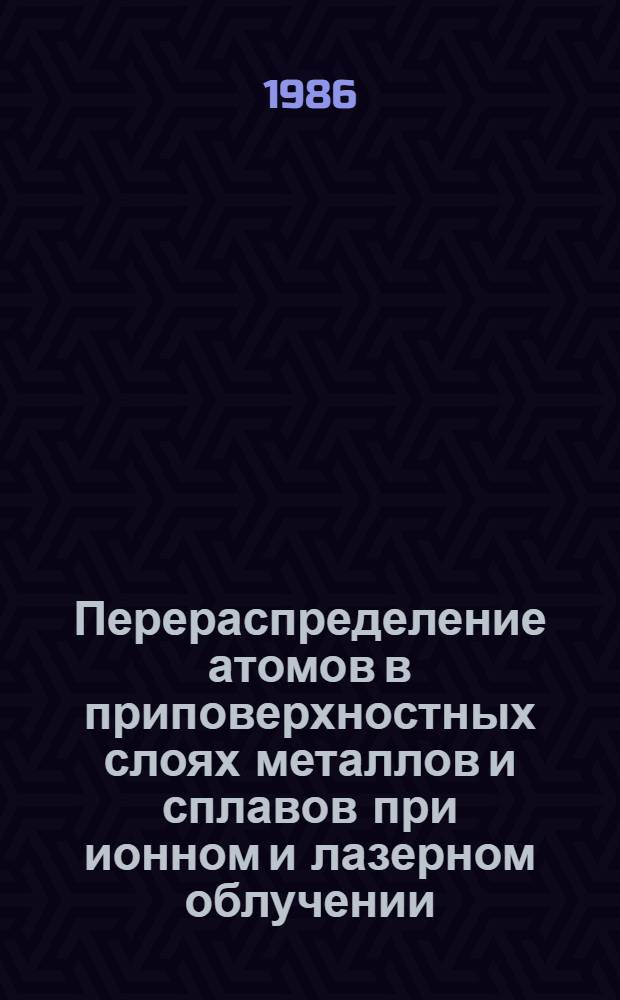 Перераспределение атомов в приповерхностных слоях металлов и сплавов при ионном и лазерном облучении : Автореф. дис. на соиск. учен. степ. канд. физ.-мат. наук : (01.04.07)