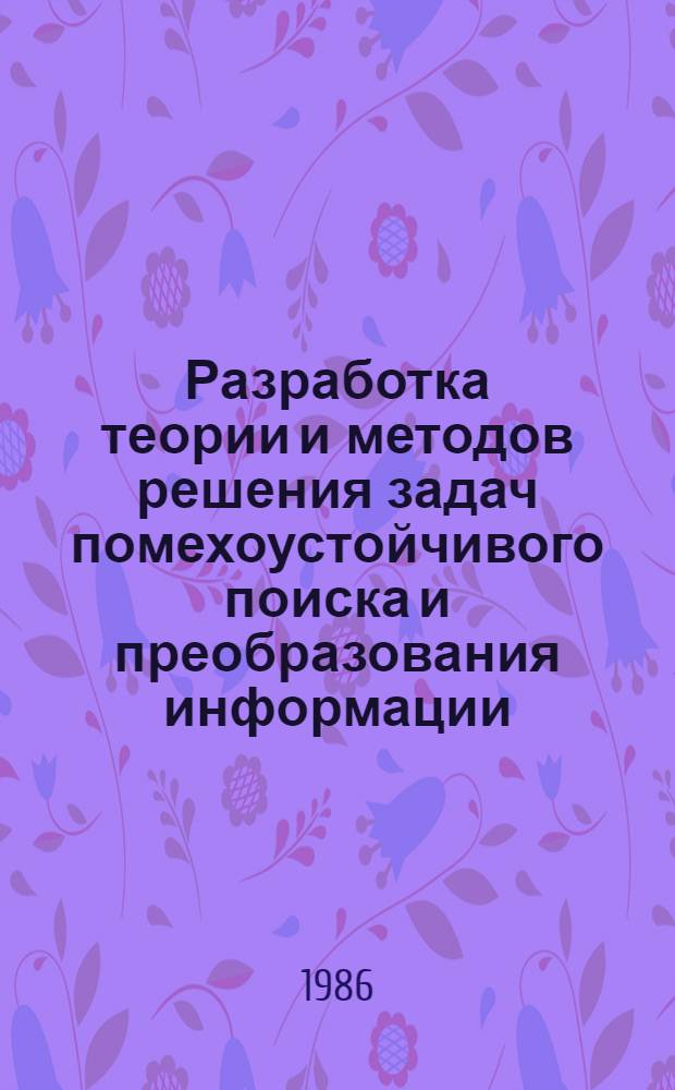 Разработка теории и методов решения задач помехоустойчивого поиска и преобразования информации : (Применительно к техн. задачам, для решения которых используют результаты теории помехоустойчивого поиска) : Автореф. дис. на соиск. учен. степ. д-ра техн. наук : (05.13.01; 05.13.06)