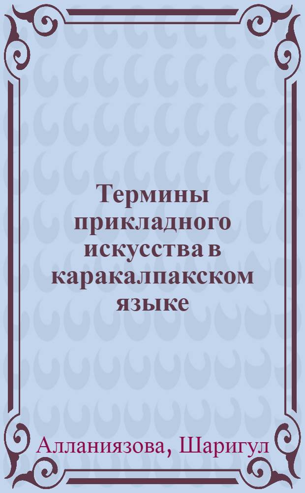 Термины прикладного искусства в каракалпакском языке : Автореф. дис. на соиск. учен. степ. канд. филол. наук : (10.02.02)