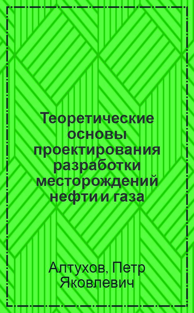 Теоретические основы проектирования разработки месторождений нефти и газа : Учеб. пособие