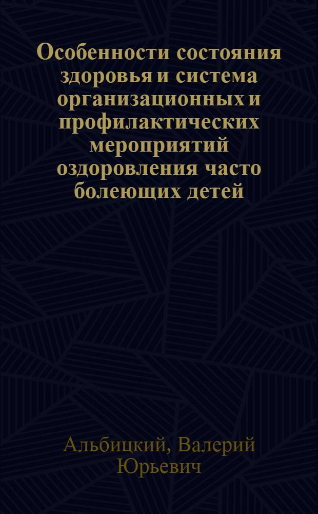Особенности состояния здоровья и система организационных и профилактических мероприятий оздоровления часто болеющих детей : Автореф. дис. на соиск. учен. степ. д. м. н