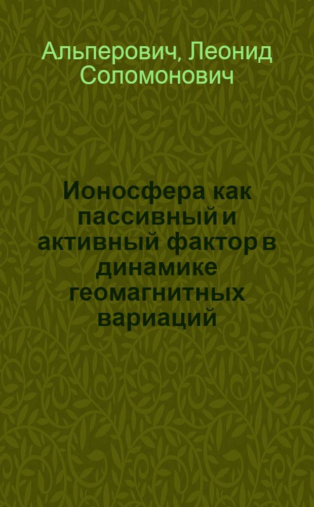Ионосфера как пассивный и активный фактор в динамике геомагнитных вариаций : Автореф. дис. на соиск. учен. степ. д-ра физ.-мат. наук : (01.04.12)