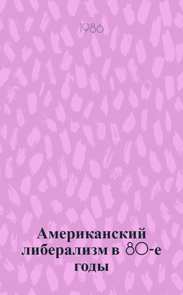 Американский либерализм в 80-е годы: поиски альтернатив : Реф. сб