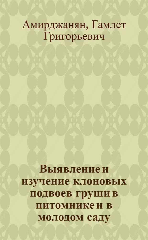 Выявление и изучение клоновых подвоев груши в питомнике и в молодом саду : Автореф. дис. на соиск. учен. степ. канд. с.-х. наук : (06.01.07)