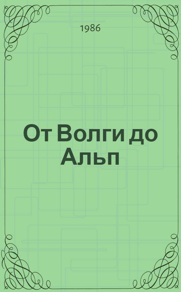 От Волги до Альп : Боевой путь 36-й гвард. стрелковой Верхнеднепр. Краснознам., орденов Суворова и Кутузова II степени дивизии