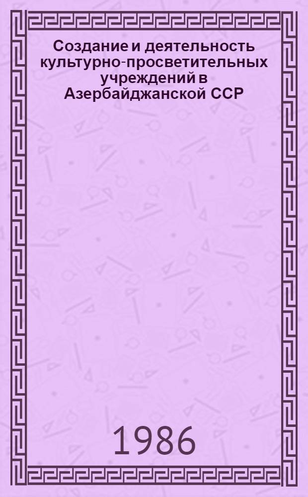 Создание и деятельность культурно-просветительных учреждений в Азербайджанской ССР (1920-1932 гг.) : Автореф. дис. на соиск. учен. степ. канд. ист. наук : (07.00.02)