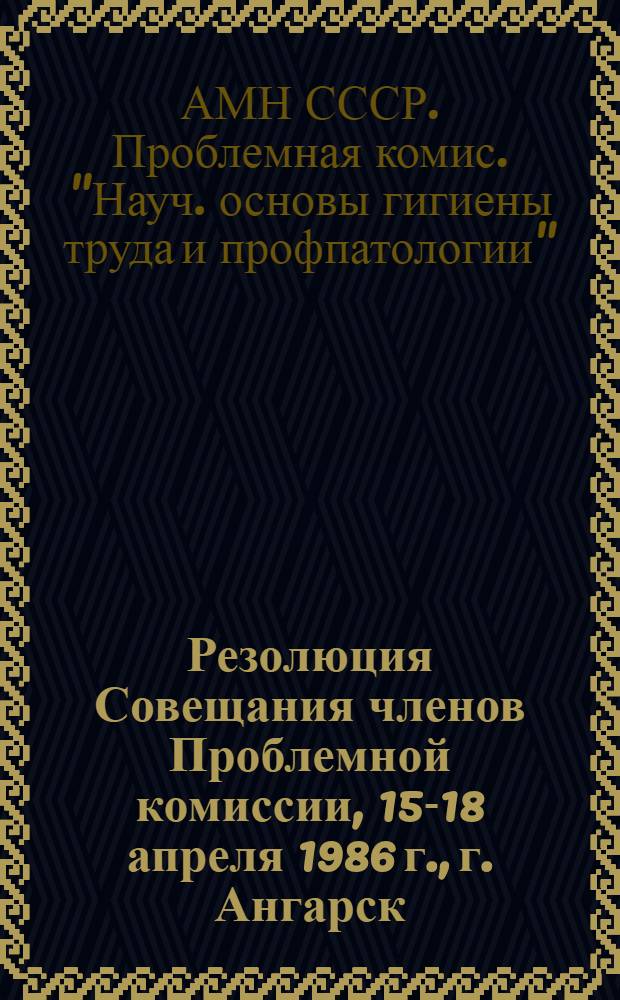 Резолюция Совещания членов Проблемной комиссии, 15-18 апреля 1986 г., г. Ангарск