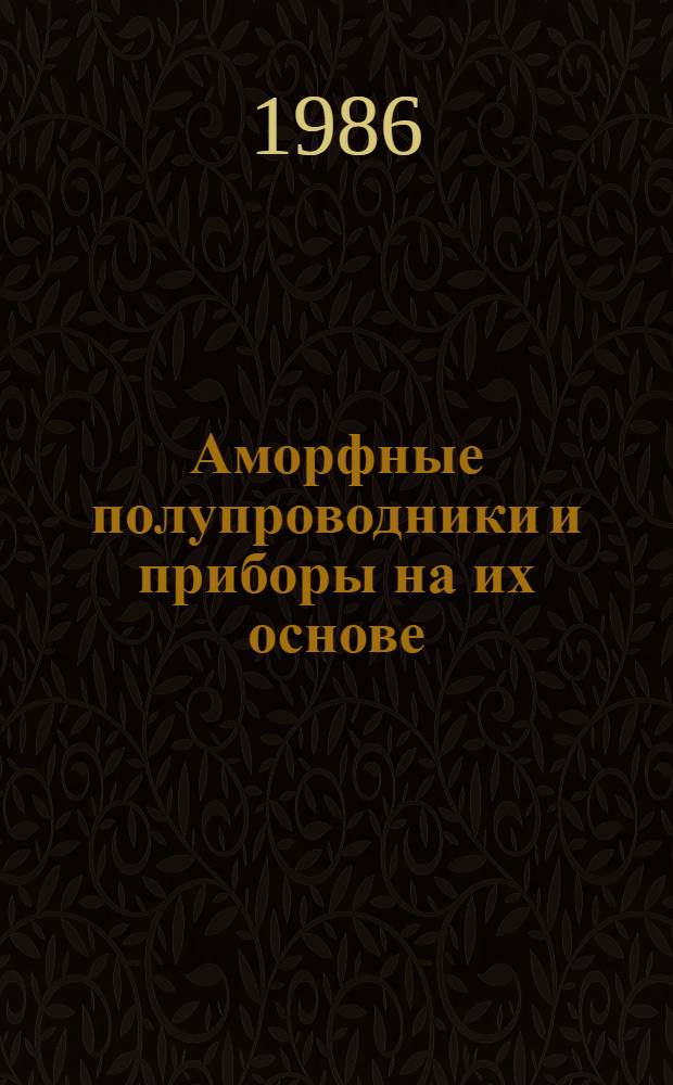 Аморфные полупроводники и приборы на их основе : Сб. ст.