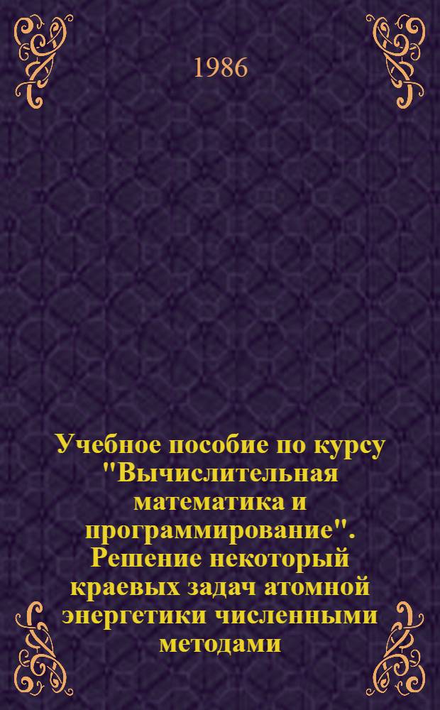 Учебное пособие по курсу "Вычислительная математика и программирование". Решение некоторый краевых задач атомной энергетики численными методами